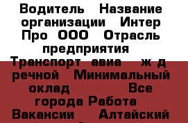 Водитель › Название организации ­ Интер Про, ООО › Отрасль предприятия ­ Транспорт, авиа- , ж/д, речной › Минимальный оклад ­ 45 000 - Все города Работа » Вакансии   . Алтайский край,Алейск г.